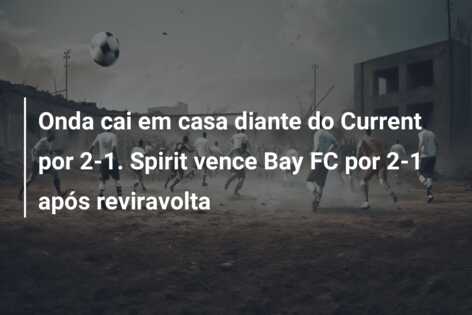 Onda cai em casa diante do Current por 2-1. Spirit vence Bay FC por 2-1 após reviravolta