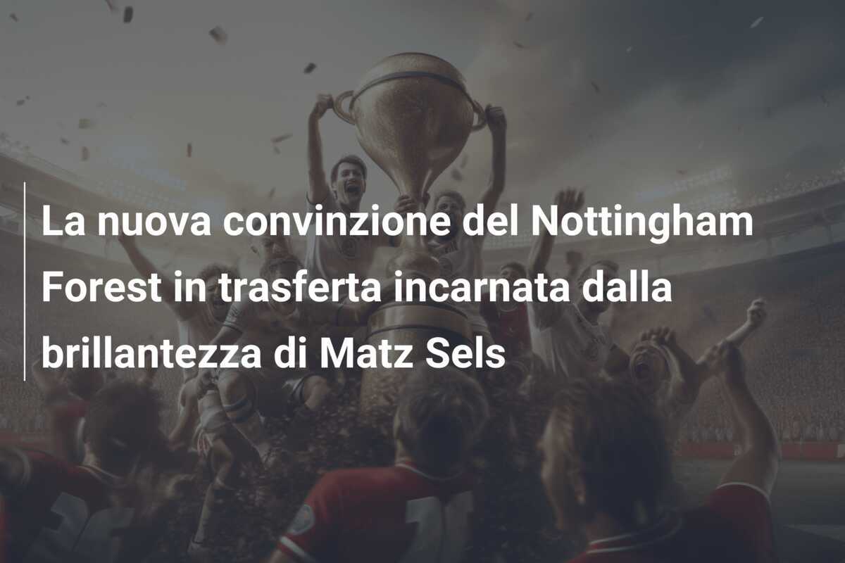 La nuova convinzione del Nottingham Forest in trasferta incarnata dalla brillantezza di Matz Sels