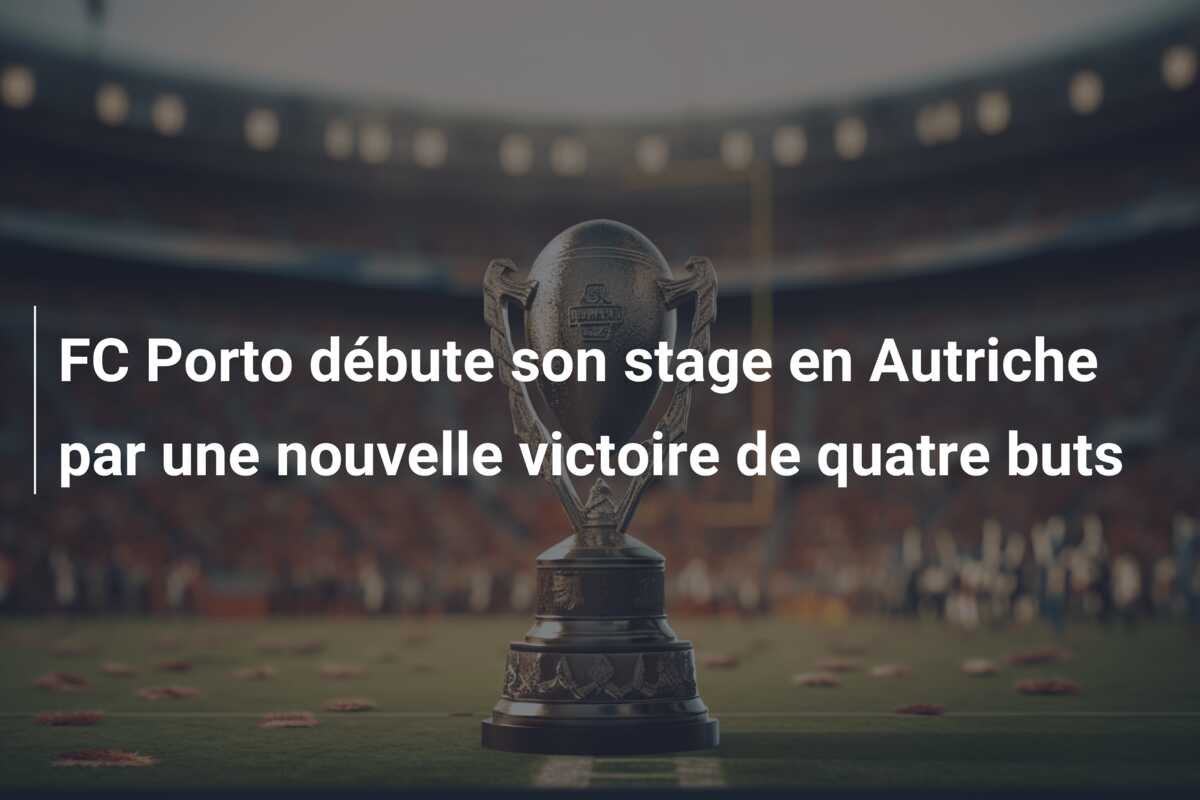 FC Porto débute son stage en Autriche par une nouvelle victoire de quatre buts