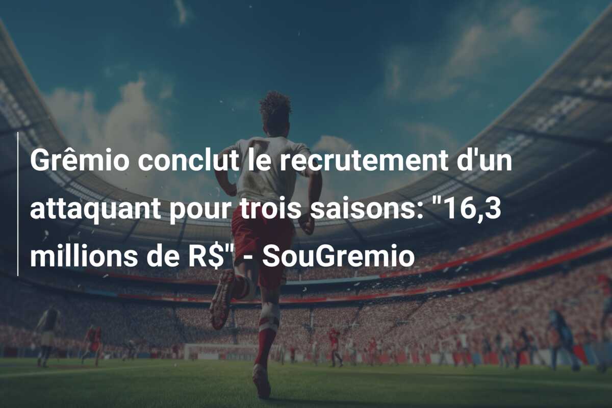 Grêmio conclut le recrutement d’un attaquant pour trois saisons: “16,3 millions de R$” – SouGremio