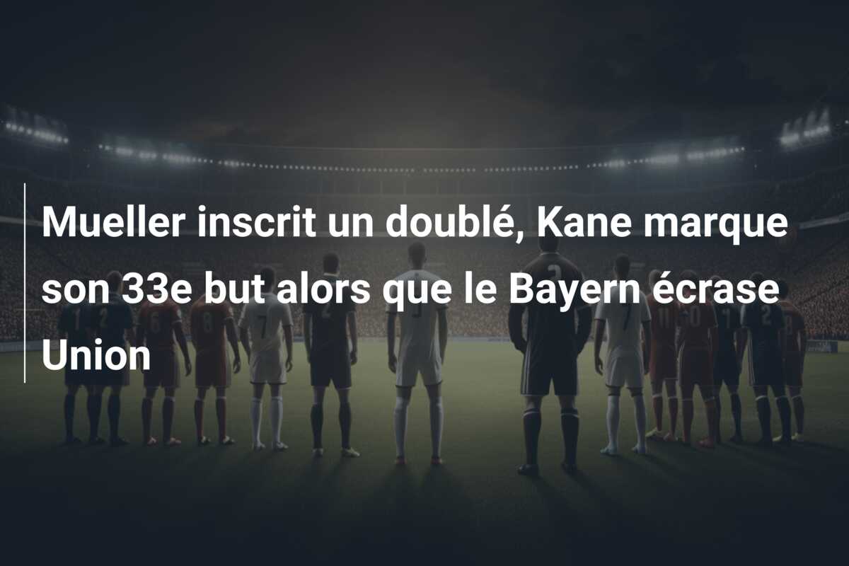Mueller inscrit un doublé, Kane marque son 33e but alors que le Bayern écrase Union