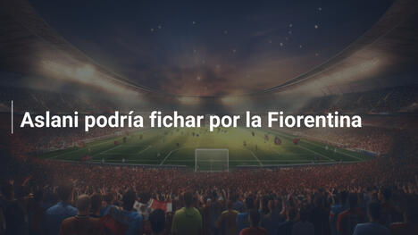 Aslani podría fichar por la Fiorentina