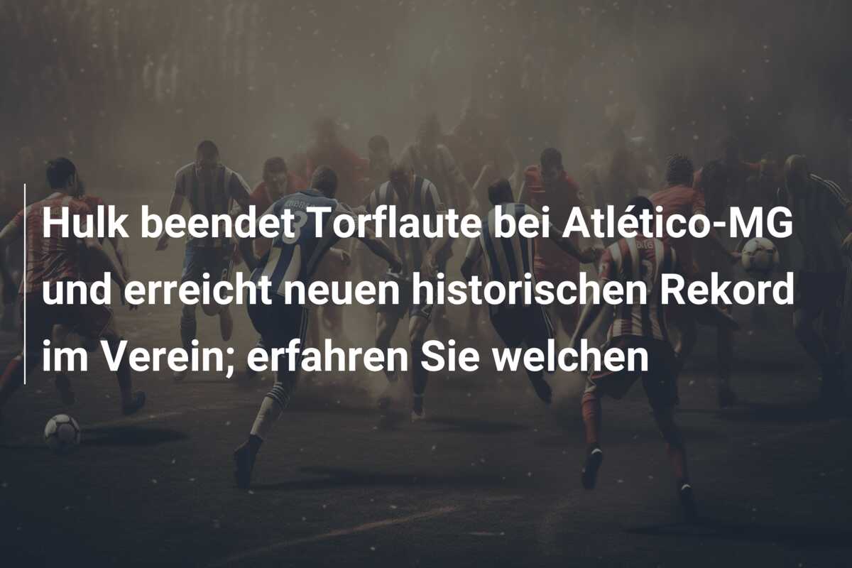 Hulk beendet Torflaute bei Atlético-MG und erreicht neuen historischen Rekord im Verein; erfahren Sie welchen