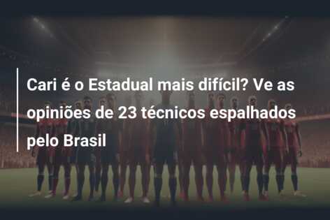 Cari é o Estadual mais difícil? Ve as opiniões de 23 técnicos espalhados pelo Brasil