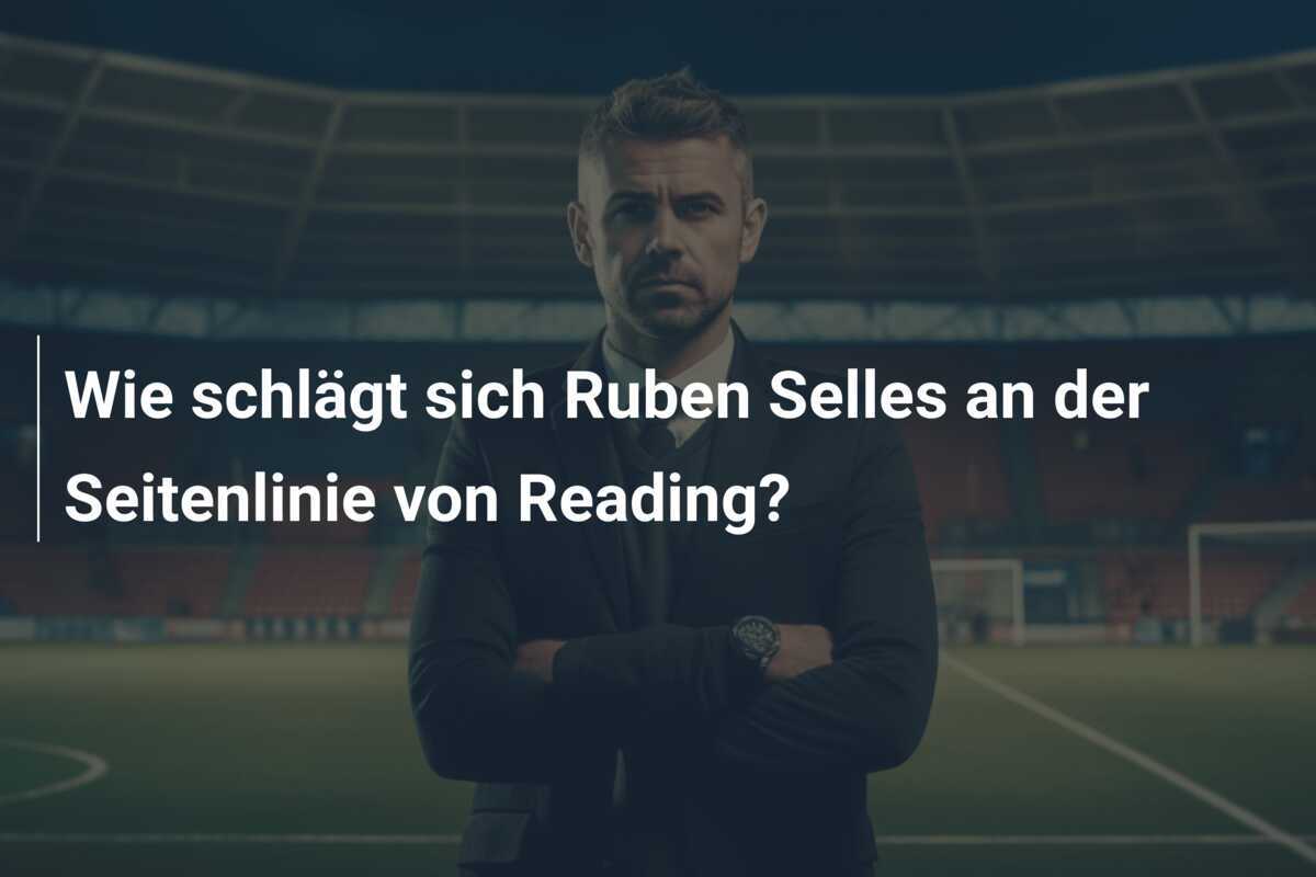 Wie schlägt sich Ruben Selles an der Seitenlinie von Reading?