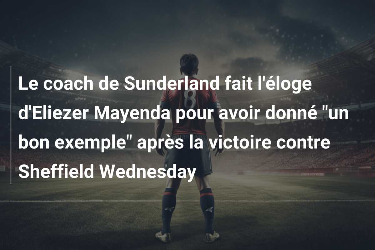 Le coach de Sunderland fait l’éloge d’Eliezer Mayenda pour avoir donné “un bon exemple” après la victoire contre Sheffield Wednesday