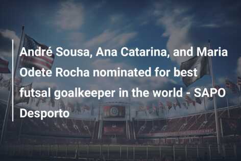 André Sousa, Ana Catarina, and Maria Odete Rocha nominated for best futsal goalkeeper in the world – SAPO Desporto