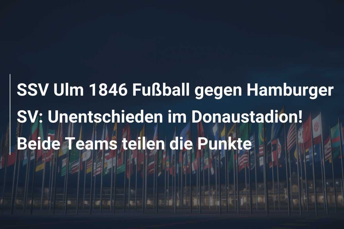 SSV Ulm 1846 Fußball gegen Hamburger SV: Unentschieden im Donaustadion! Beide Teams teilen die Punkte