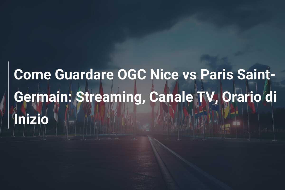 Come Guardare OGC Nice vs Paris Saint-Germain: Streaming, Canale TV, Orario di Inizio