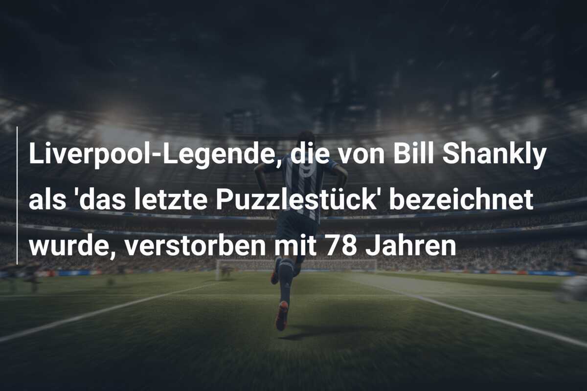 Liverpool-Legende, die von Bill Shankly als 'das letzte Puzzlestück' bezeichnet wurde, verstorben mit 78 Jahren