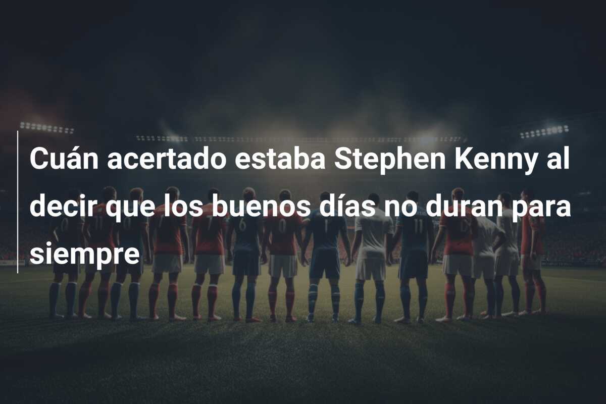 Cuán acertado estaba Stephen Kenny al decir que los buenos días no duran para siempre