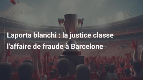 Laporta blanchi : la justice classe l'affaire de fraude à Barcelone