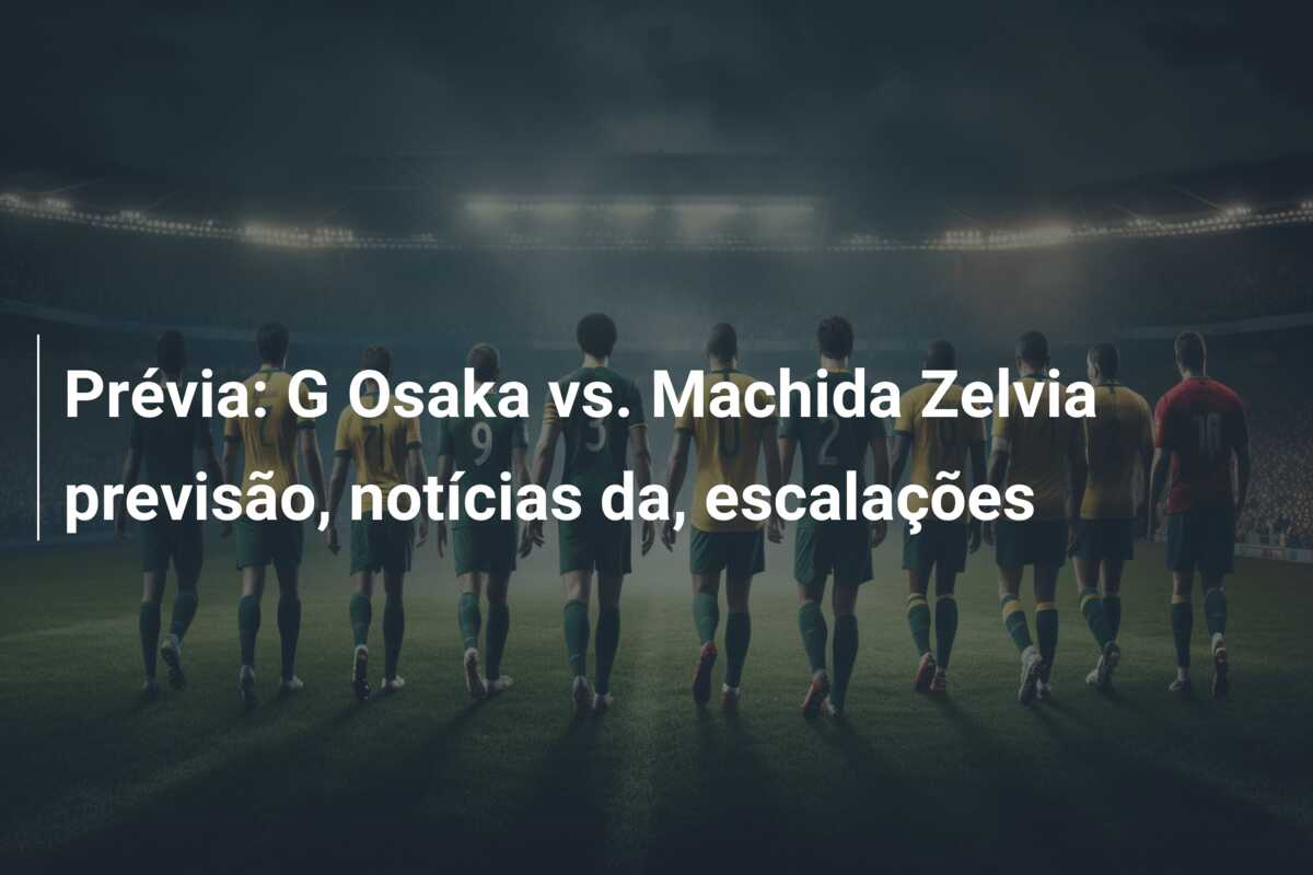 Prévia: G Osaka vs. Machida Zelvia previsão, notícias da, escalações