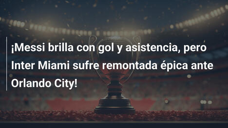 ¡Messi brilla con gol y asistencia, pero Inter Miami sufre remontada épica ante Orlando City!