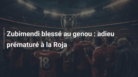 Zubimendi blessé au genou : adieu prématuré à la Roja