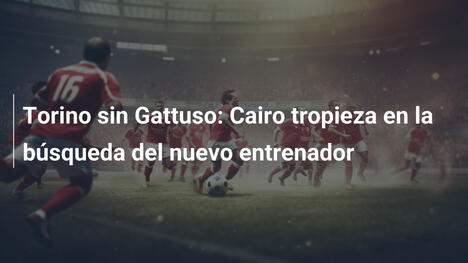 Torino sin Gattuso: Cairo tropieza en la búsqueda del nuevo entrenador
