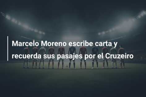 Marcelo Moreno escribe carta y recuerda sus pasajes por el Cruzeiro