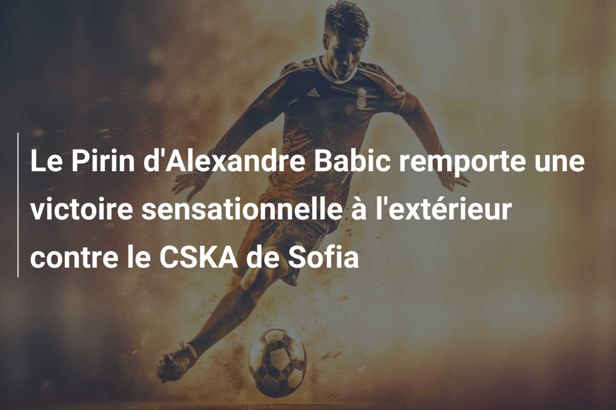 Le Pirin d’Alexandre Babic remporte une victoire sensationnelle à l’extérieur contre le CSKA de Sofia