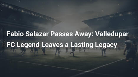 Addio a Fabio Salazar: La Leggenda del Valledupar FC