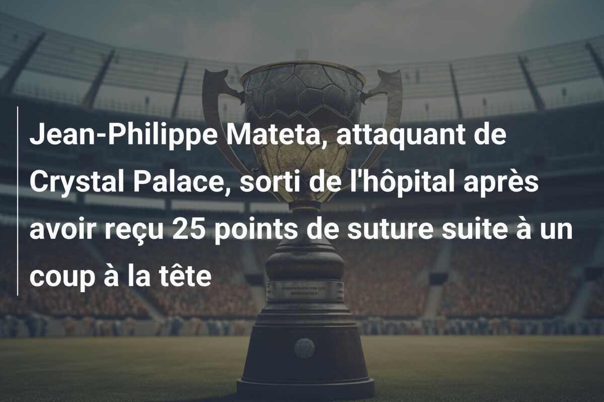 Jean-Philippe Mateta, attaquant de Crystal Palace, sorti de l'hôpital après avoir reçu 25 points de suture suite à un coup à la tête