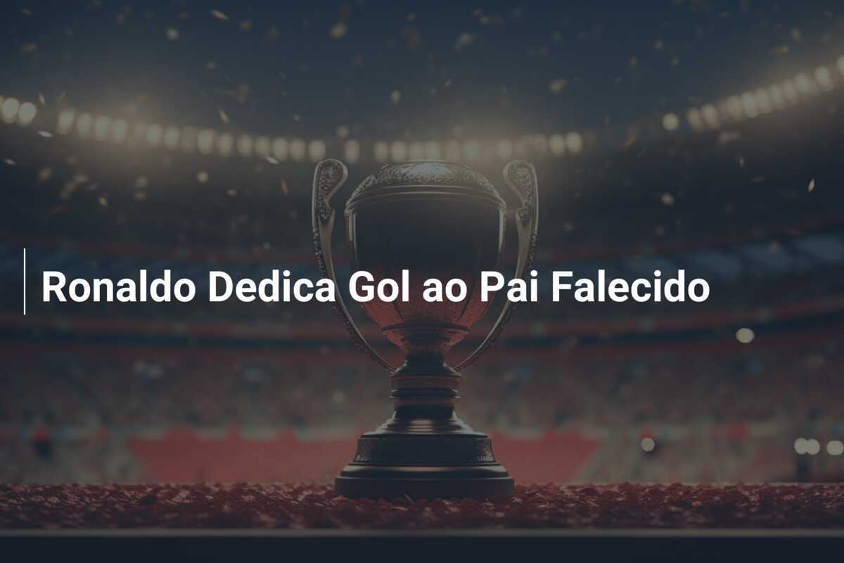 Ronaldo Dedica Gol ao Pai Falecido