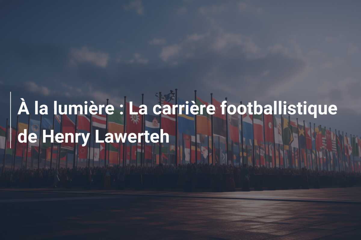 À la lumière : La carrière footballistique de Henry Lawerteh