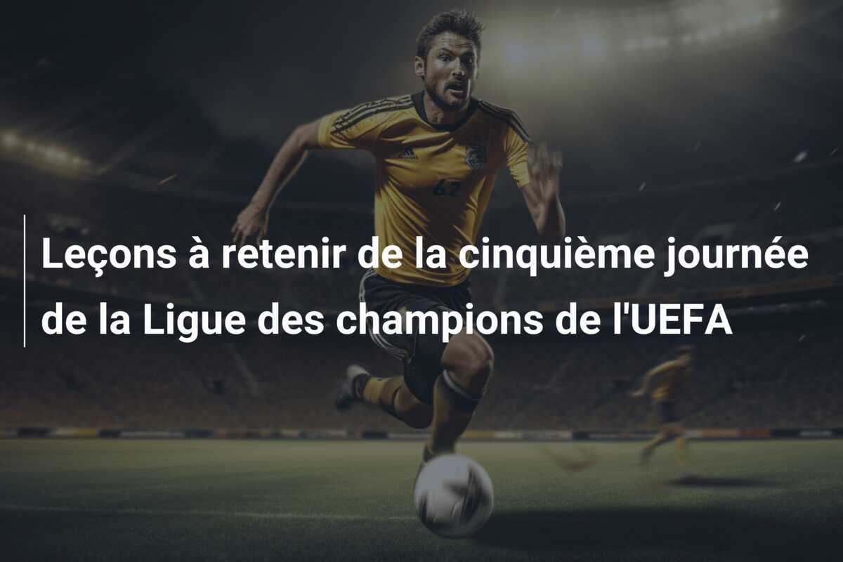 Leçons à retenir de la cinquième journée de la Ligue des champions de l'UEFA