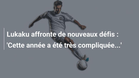 Lukaku affronte de nouveaux défis : 'Cette année a été très compliquée...'