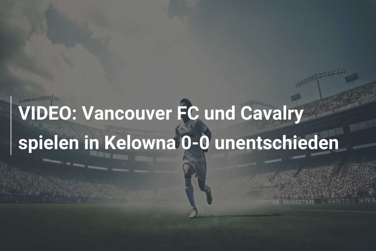 VIDEO: Vancouver FC und Cavalry spielen in Kelowna 0-0 unentschieden