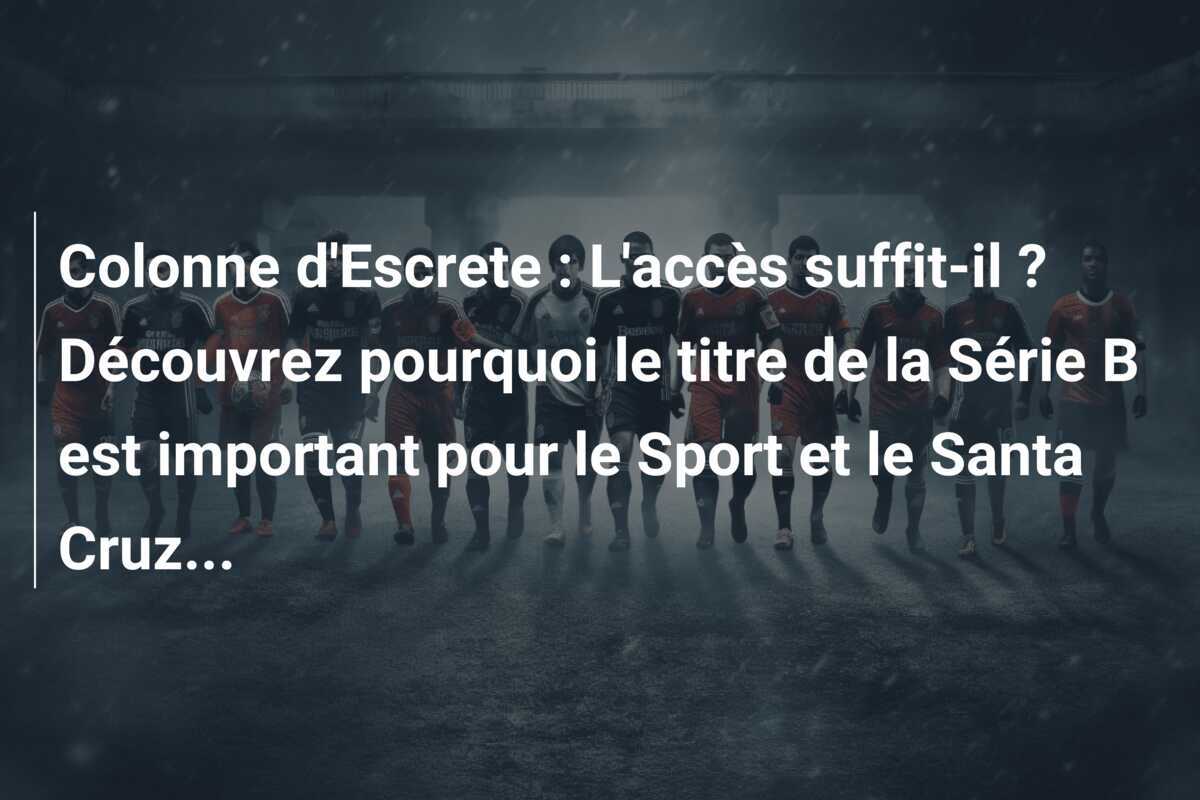 Colonne d'Escrete : L'accès suffit-il ? Découvrez pourquoi le titre de la Série B est important pour le Sport et le Santa Cruz...