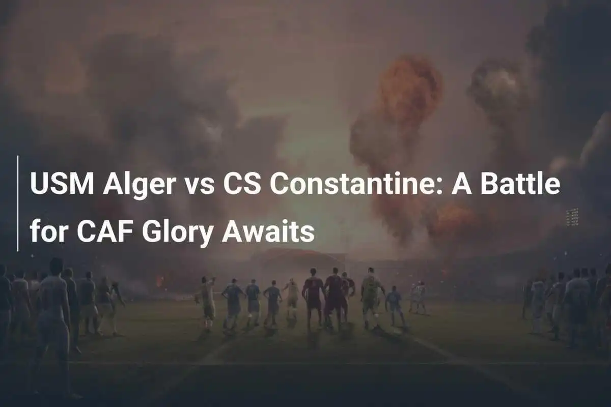 USM Alger ปะทะ CS Constantine สู่การชิงชัย CAF อย่างยิ่งใหญ่