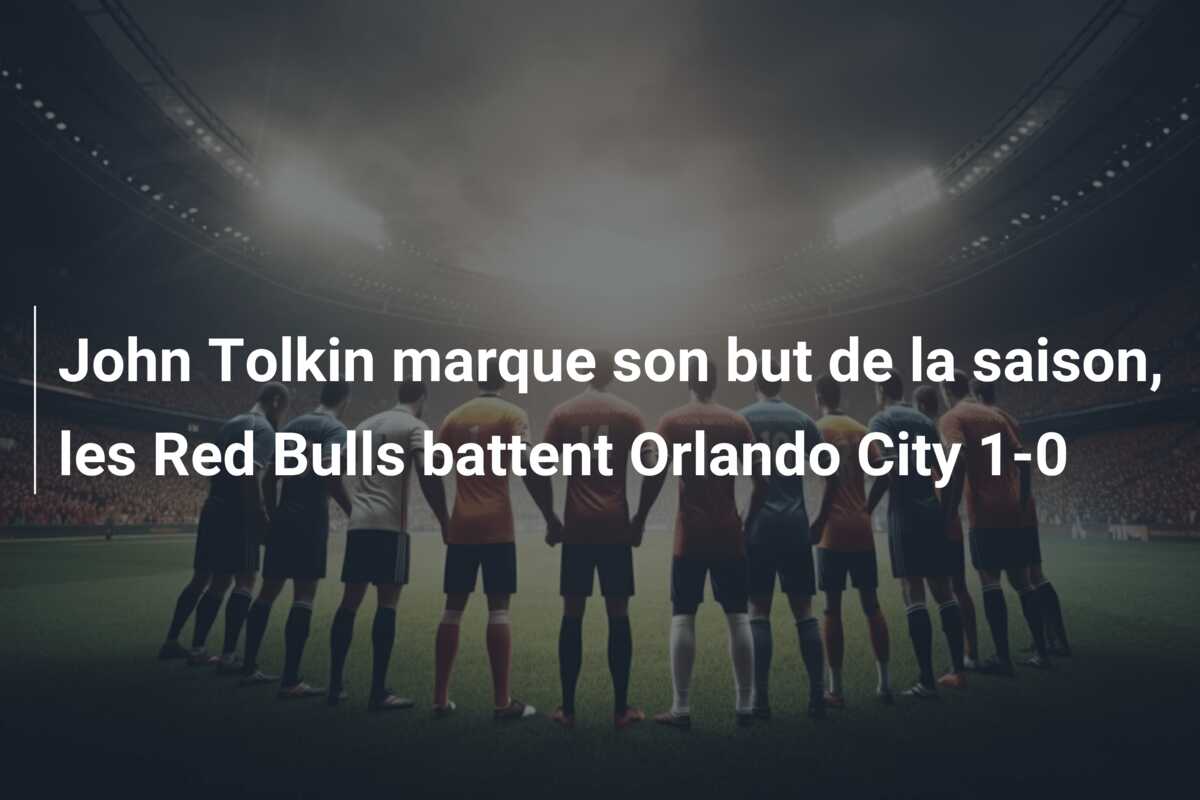 John Tolkin marque son but de la saison, les Red Bulls battent Orlando City 1-0
