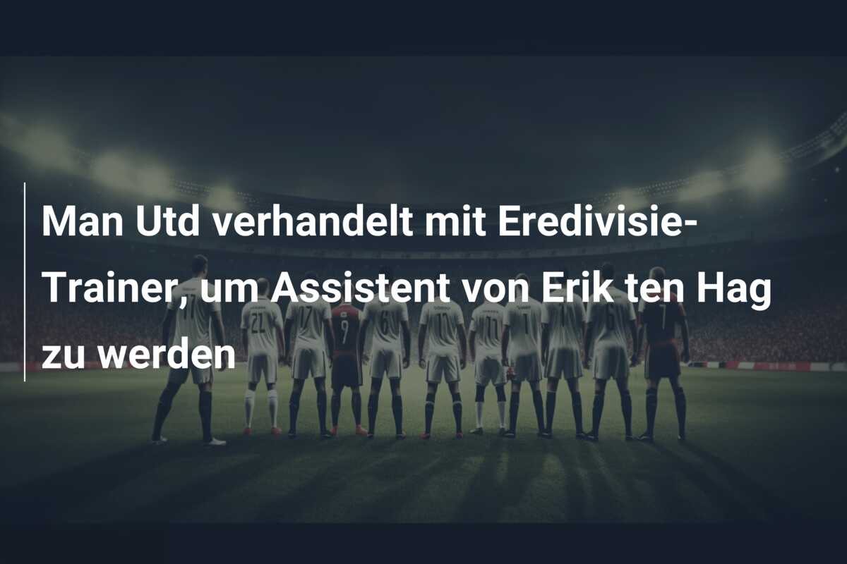 Man Utd verhandelt mit Eredivisie-Trainer, um Assistent von Erik ten Hag zu werden