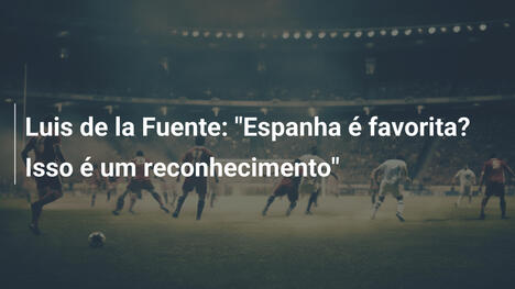 Luis de la Fuente: "Espanha é favorita? Isso é um reconhecimento"