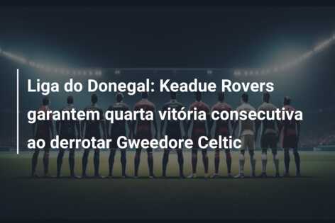 Liga do Donegal: Keadue Rovers garantem quarta vitória consecutiva ao derrotar Gweedore Celtic