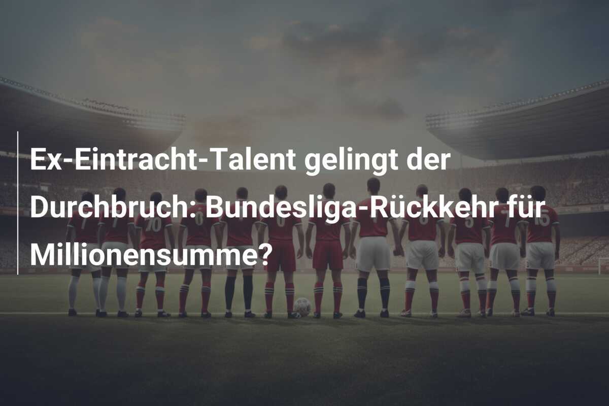 Ex-Eintracht-Talent gelingt der Durchbruch: Bundesliga-Rückkehr für Millionensumme?