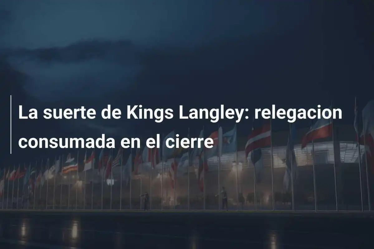 La suerte de Kings Langley: relegacion consumada en el cierre