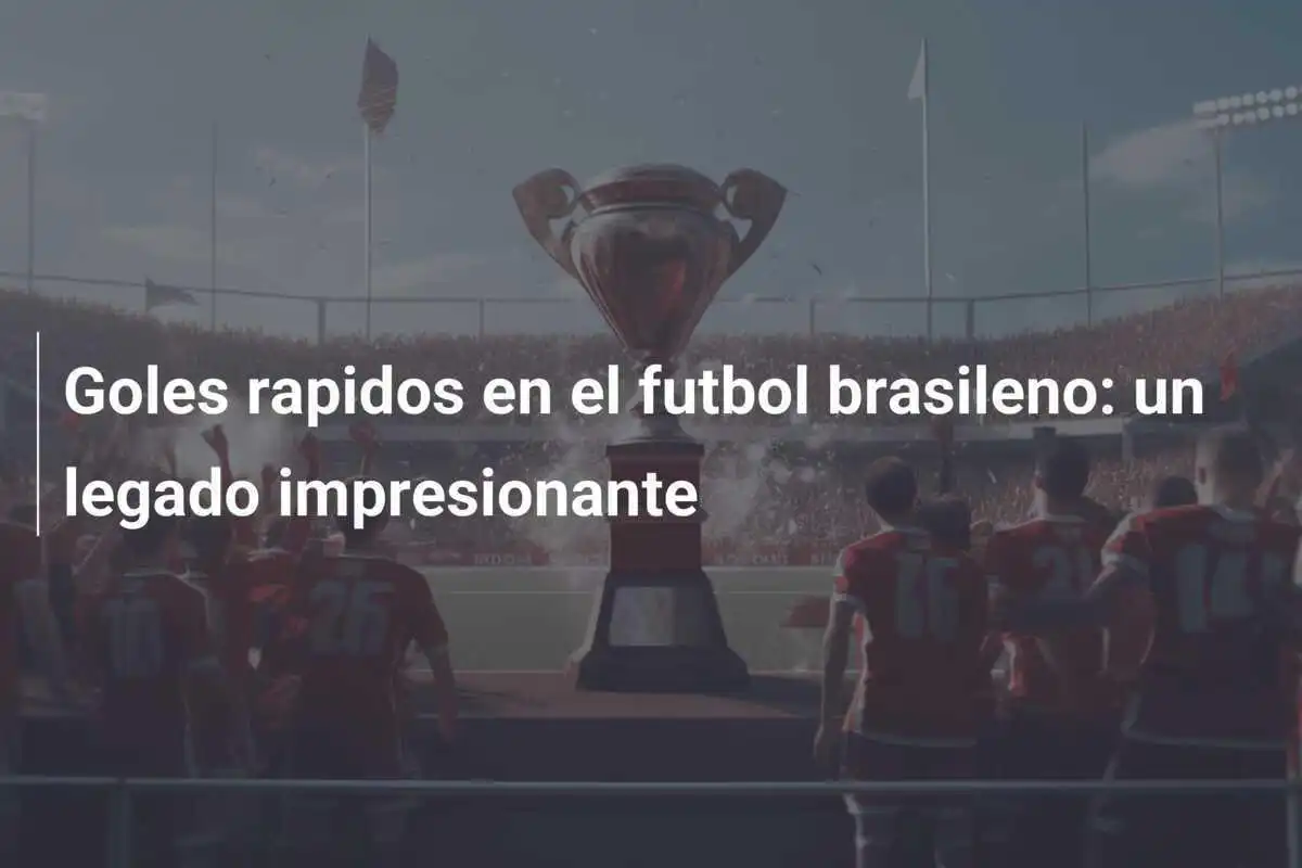 Goles rapidos en el futbol brasileno: un legado impresionante