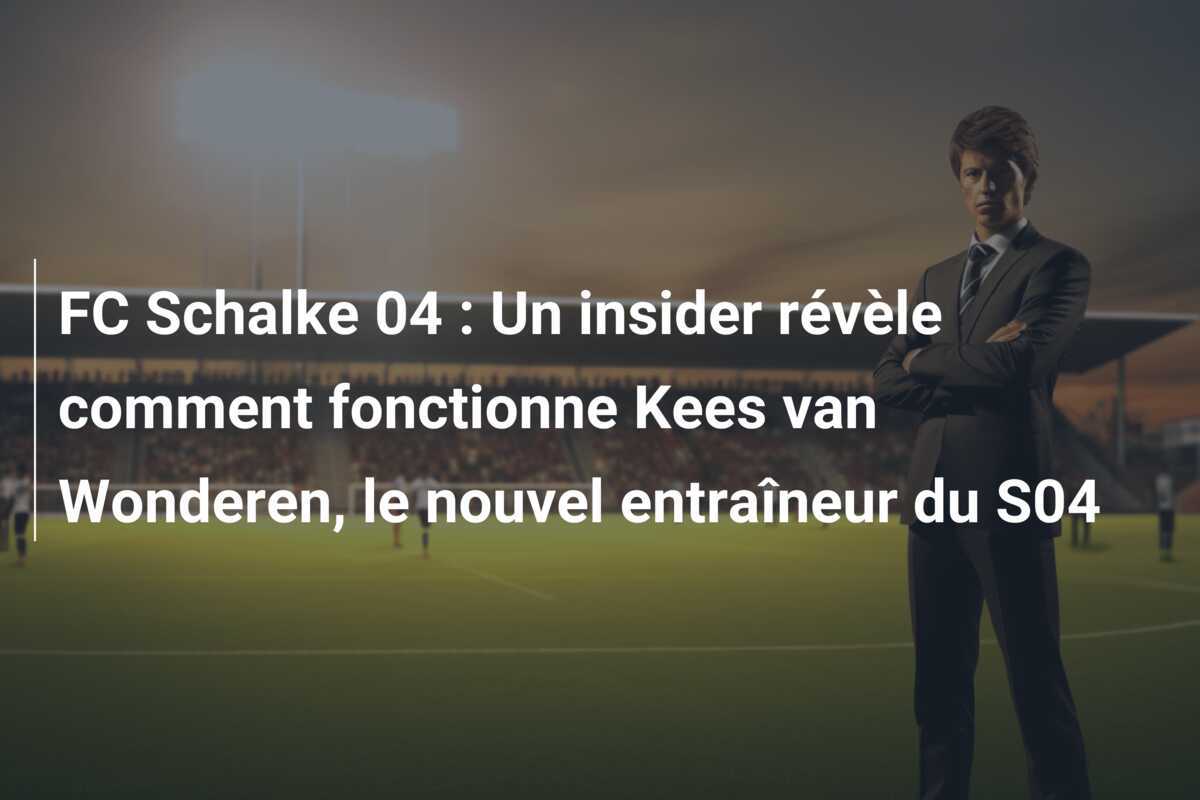 FC Schalke 04 : Un insider révèle comment fonctionne Kees van Wonderen, le nouvel entraîneur du S04