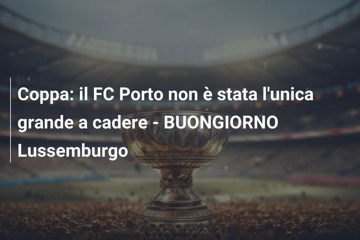 Coppa: il FC Porto non è stata l'unica grande a cadere - BUONGIORNO Lussemburgo