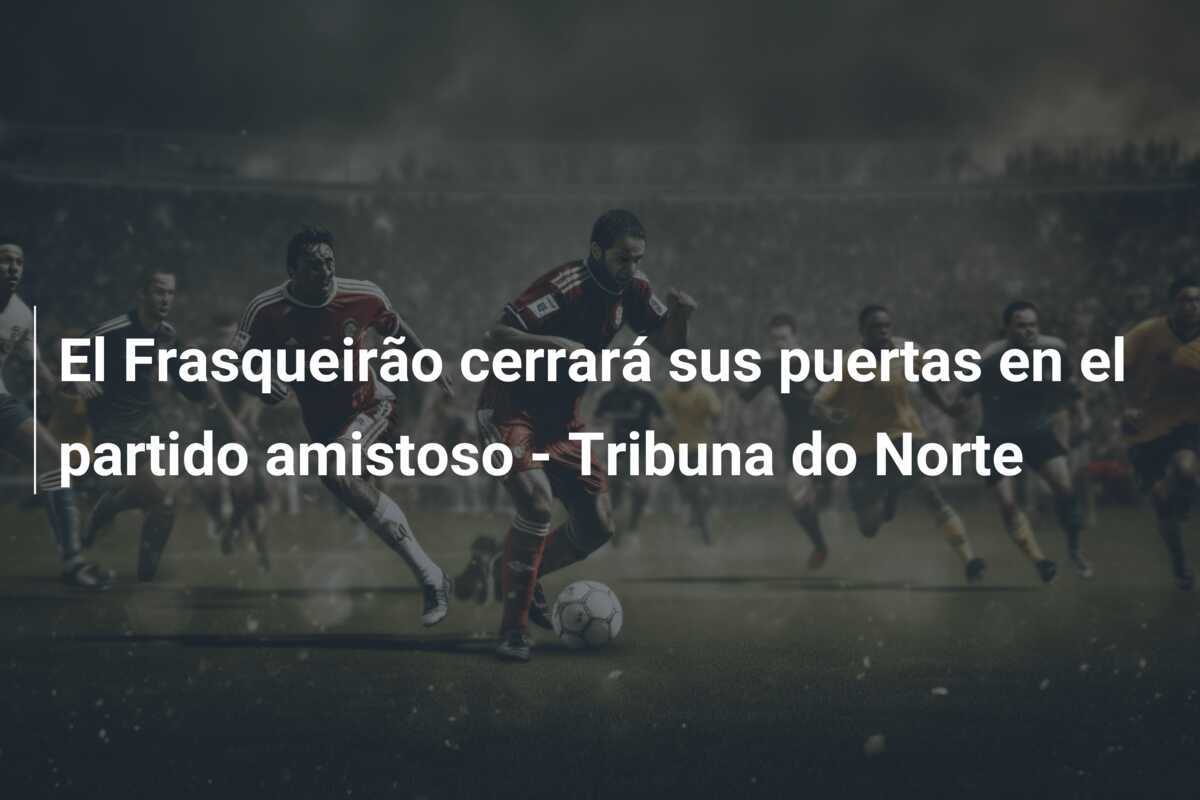 El Frasqueirão cerrará sus puertas en el partido amistoso - Tribuna do Norte