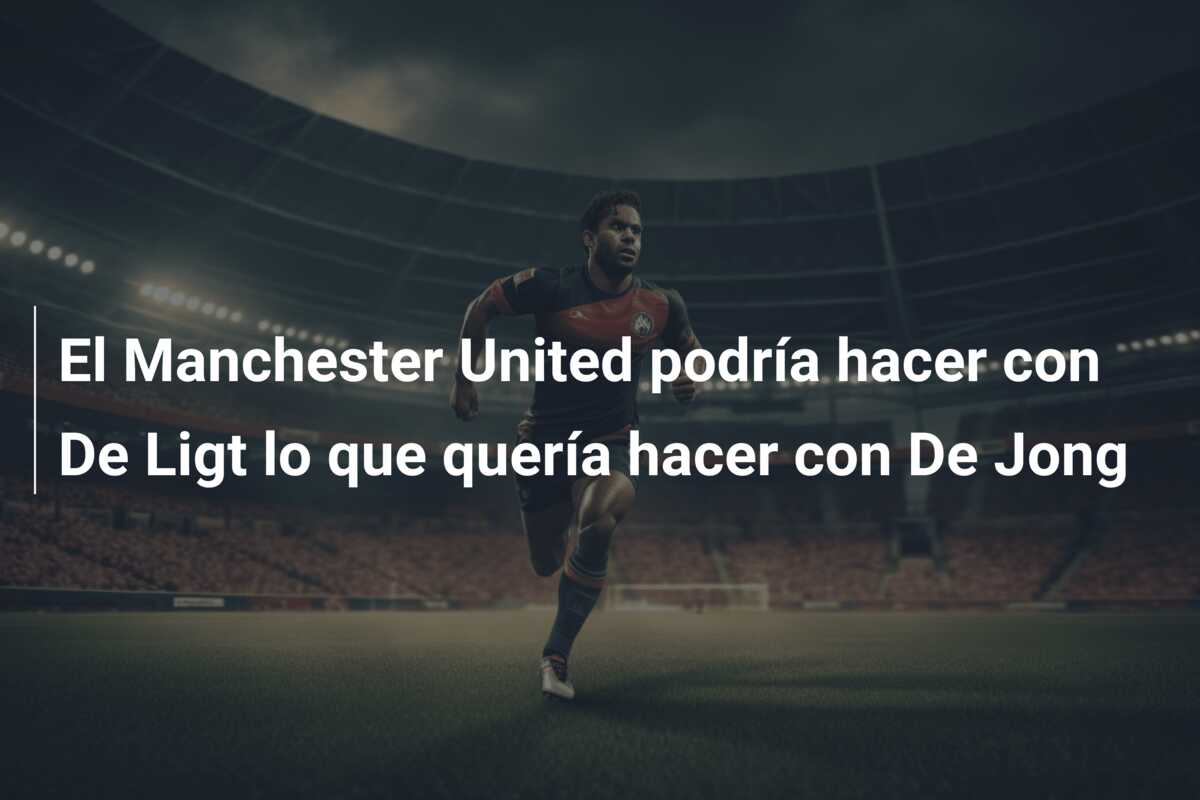 El Manchester United podría hacer con De Ligt lo que quería hacer con De Jong