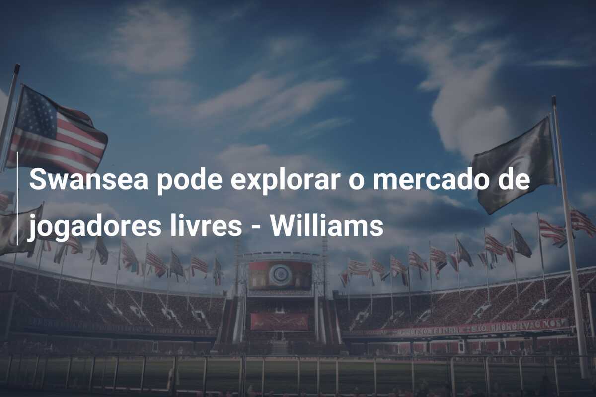 Swansea pode explorar o mercado de jogadores livres - Williams