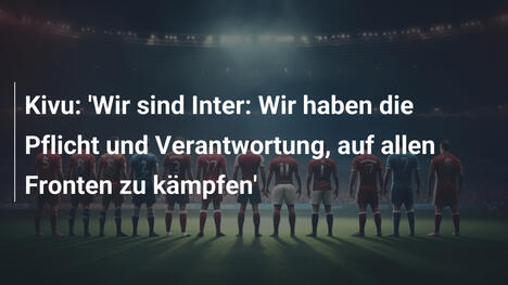 Kivu: 'Wir sind Inter: Wir haben die Pflicht und Verantwortung, auf allen Fronten zu kämpfen'