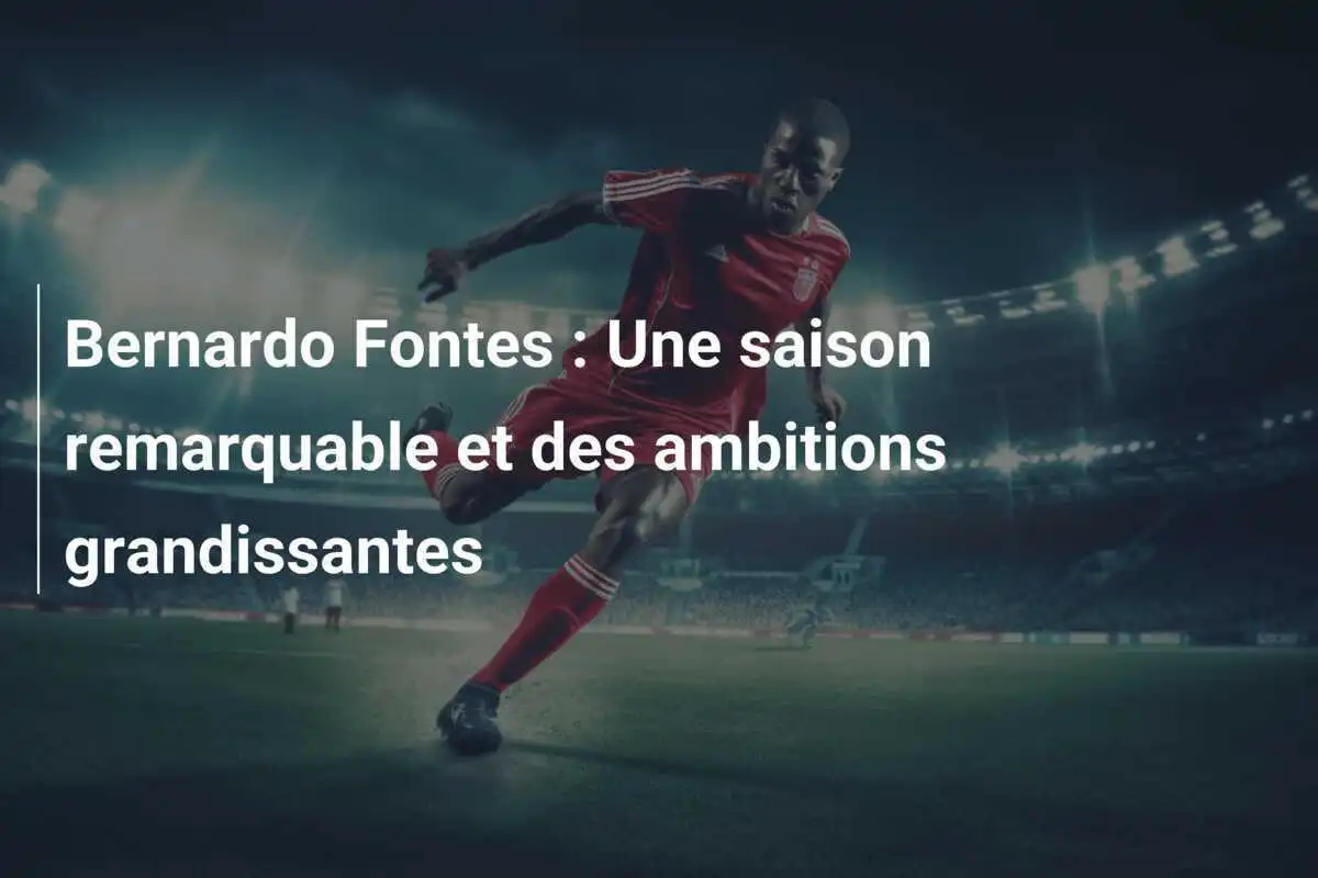 Bernardo Fontes : Une saison remarquable et des ambitions grandissantes