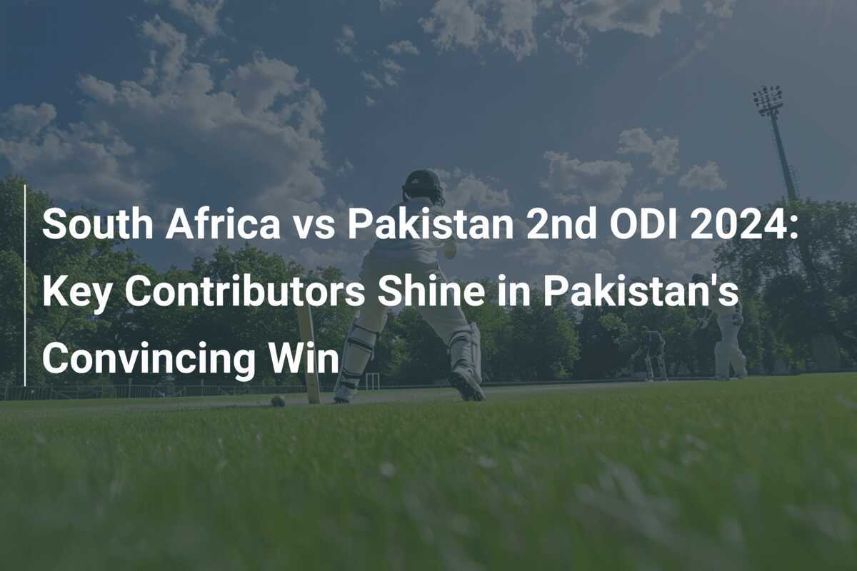 South Africa Vs Pakistan 2nd ODI 2024 Key Contributors Shine In Pakistan S Convincing Win