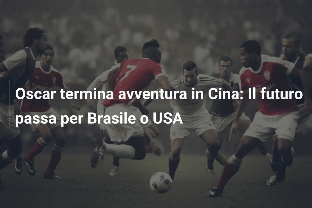 Oscar termina avventura in Cina: Il futuro passa per Brasile o USA