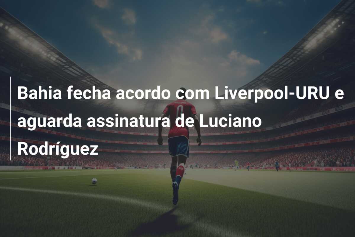 Bahia fecha acordo com Liverpool-URU e aguarda assinatura de Luciano Rodríguez