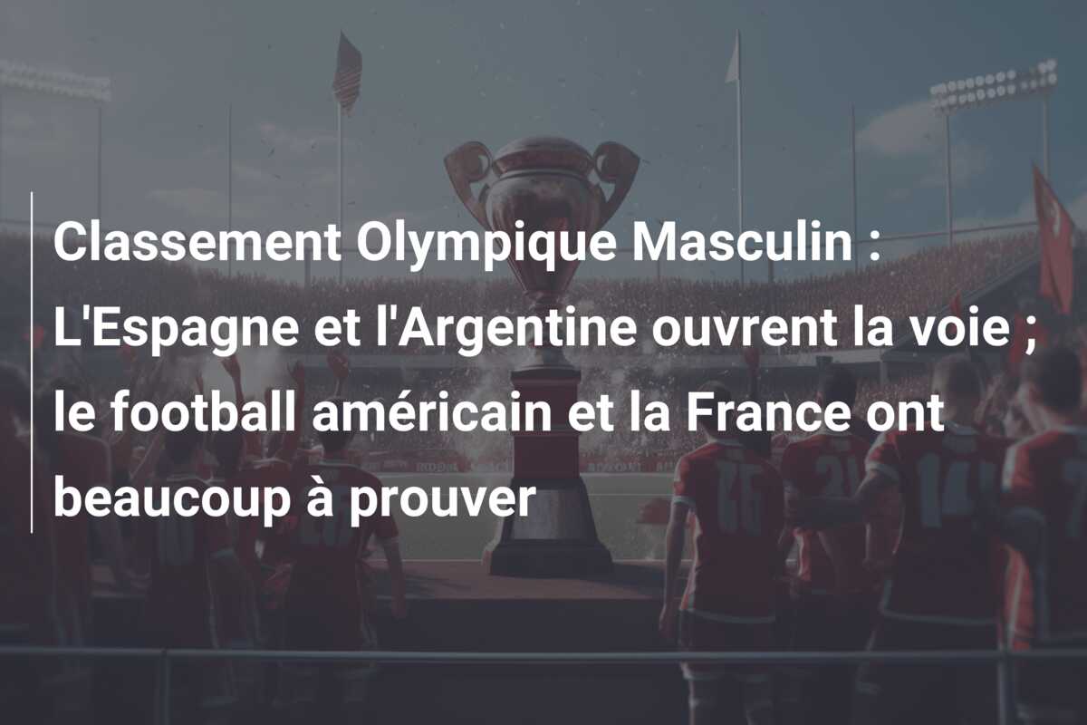 Classement Olympique Masculin : L’Espagne et l’Argentine ouvrent la voie ; le football américain et la France ont beaucoup à prouver