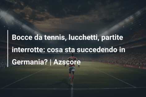 Bocce da tennis, lucchetti, partite interrotte: cosa sta succedendo in Germania? | Azscore